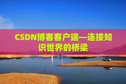 CSDN博客客户端—连接知识世界的桥梁